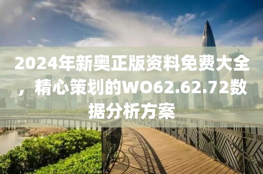 2024年新奥正版资料免费大全，精心策划的WO62.62.72数据分析方案