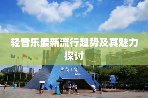 轻音乐最新流行趋势及其魅力探讨