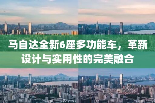 马自达全新6座多功能车，革新设计与实用性的完美融合