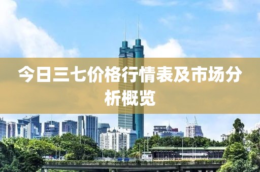 今日三七价格行情表及市场分析概览