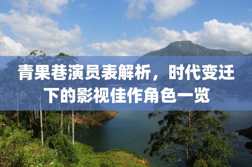 青果巷演员表解析，时代变迁下的影视佳作角色一览