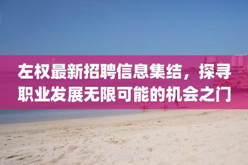 左权最新招聘信息集结，探寻职业发展无限可能的机会之门