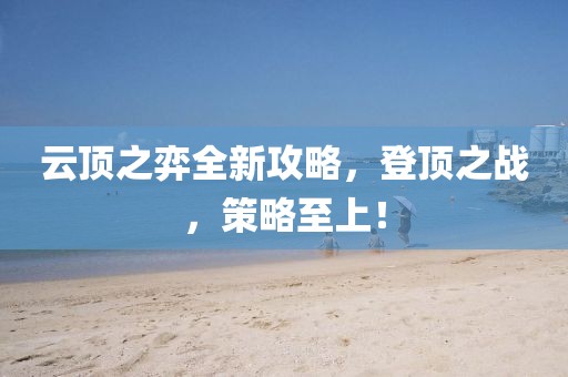 云顶之弈全新攻略，登顶之战，策略至上！