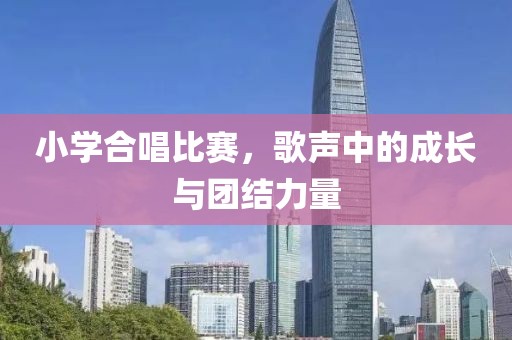 小学合唱比赛，歌声中的成长与团结力量