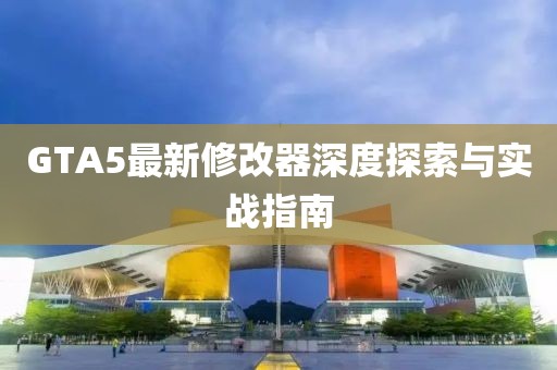 GTA5最新修改器深度探索与实战指南