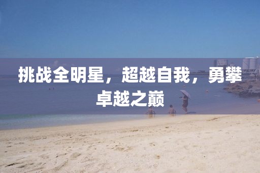挑战全明星，超越自我，勇攀卓越之巅
