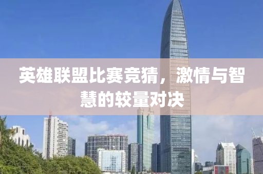 英雄联盟比赛竞猜，激情与智慧的较量对决