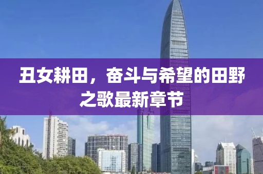 丑女耕田，奋斗与希望的田野之歌最新章节