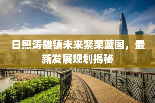 日照涛雒镇未来繁荣蓝图，最新发展规划揭秘