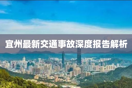 宜州最新交通事故深度报告解析