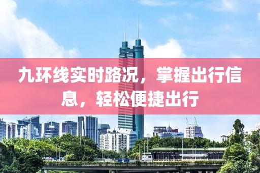 九环线实时路况，掌握出行信息，轻松便捷出行