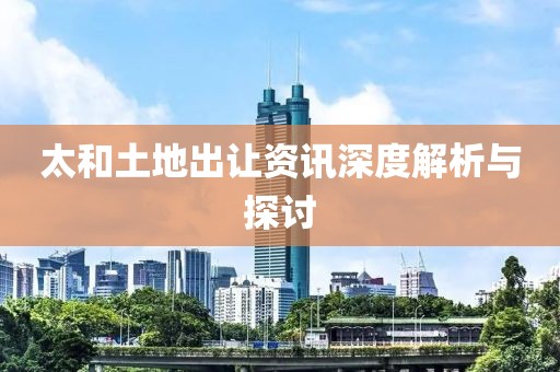 太和土地出让资讯深度解析与探讨