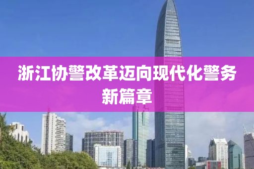 浙江协警改革迈向现代化警务新篇章