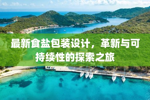 最新食盐包装设计，革新与可持续性的探索之旅