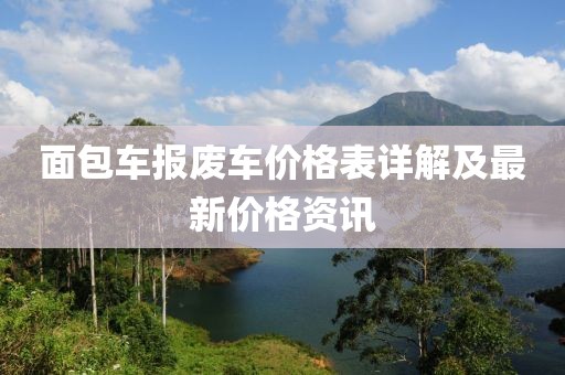 面包车报废车价格表详解及最新价格资讯