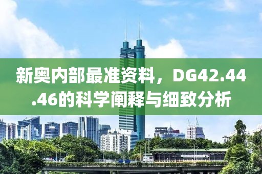 新奥内部最准资料，DG42.44.46的科学阐释与细致分析