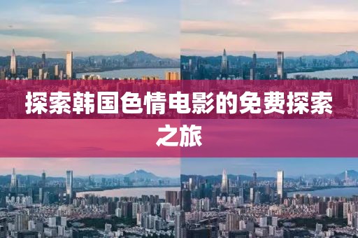 探索韩国色情电影的免费探索之旅