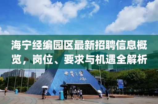 海宁经编园区最新招聘信息概览，岗位、要求与机遇全解析