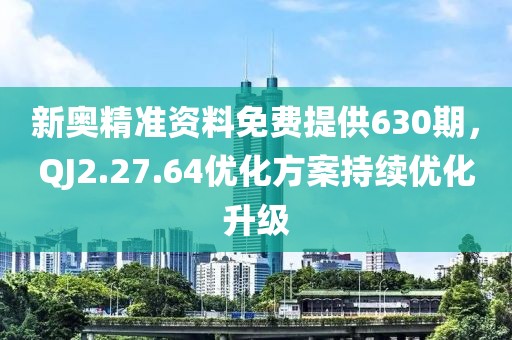 新奥精准资料免费提供630期，QJ2.27.64优化方案持续优化升级