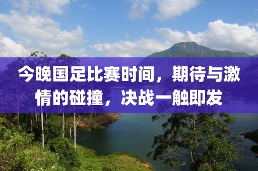 今晚国足比赛时间，期待与激情的碰撞，决战一触即发