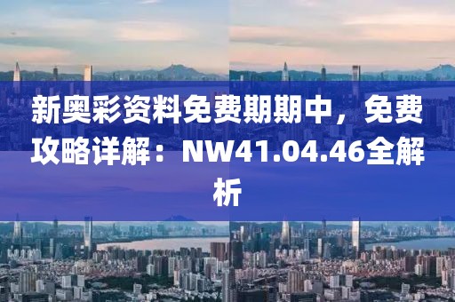 新奥彩资料免费期期中，免费攻略详解：NW41.04.46全解析