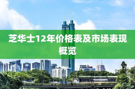 芝华士12年价格表及市场表现概览