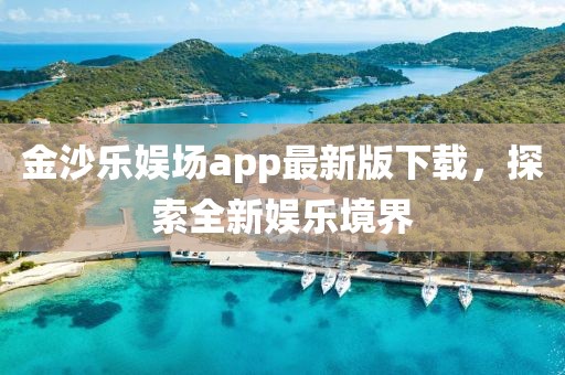 金沙乐娱场app最新版下载，探索全新娱乐境界