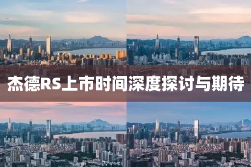 杰德RS上市时间深度探讨与期待