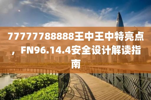 77777788888王中王中特亮点，FN96.14.4安全设计解读指南