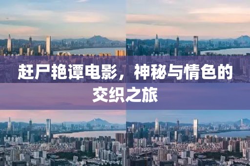 赶尸艳谭电影，神秘与情色的交织之旅