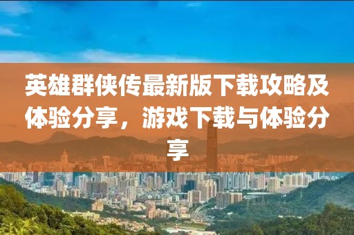 英雄群侠传最新版下载攻略及体验分享，游戏下载与体验分享