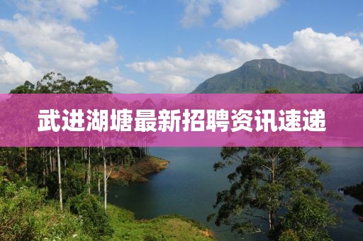 武进湖塘最新招聘资讯速递