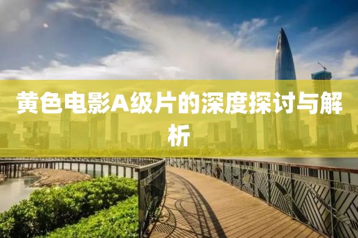 黄色电影A级片的深度探讨与解析