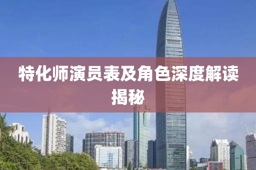 特化师演员表及角色深度解读揭秘