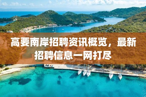 高要南岸招聘资讯概览，最新招聘信息一网打尽