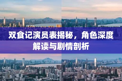 双食记演员表揭秘，角色深度解读与剧情剖析