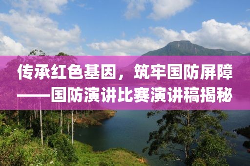 传承红色基因，筑牢国防屏障——国防演讲比赛演讲稿揭秘