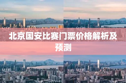北京国安比赛门票价格解析及预测