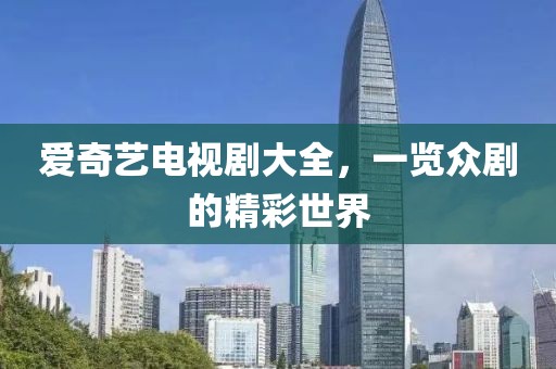 爱奇艺电视剧大全，一览众剧的精彩世界