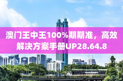 澳门王中王100%期期准，高效解决方案手册UP28.64.8