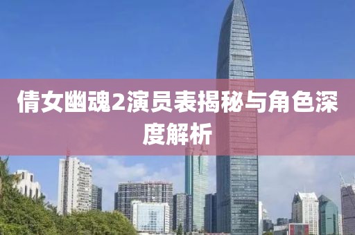 倩女幽魂2演员表揭秘与角色深度解析