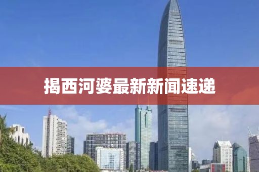 揭西河婆最新新闻速递