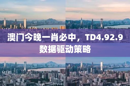 澳门今晚一肖必中，TD4.92.9数据驱动策略