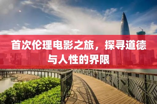 首次伦理电影之旅，探寻道德与人性的界限