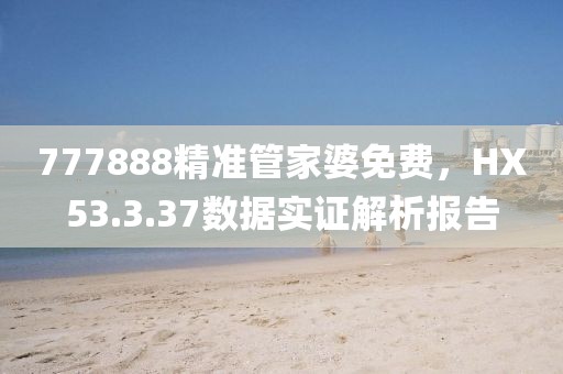 777888精准管家婆免费，HX53.3.37数据实证解析报告