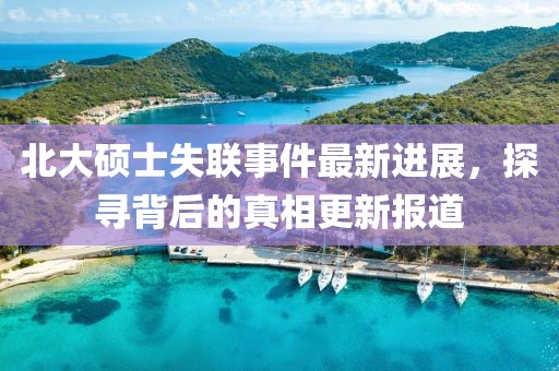 北大硕士失联事件最新进展，探寻背后的真相更新报道