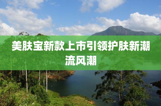 美肤宝新款上市引领护肤新潮流风潮
