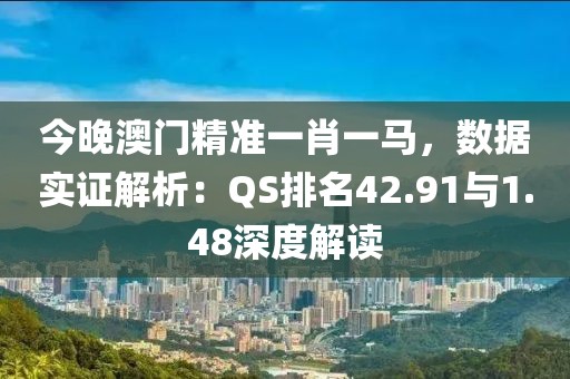 今晚澳门精准一肖一马，数据实证解析：QS排名42.91与1.48深度解读