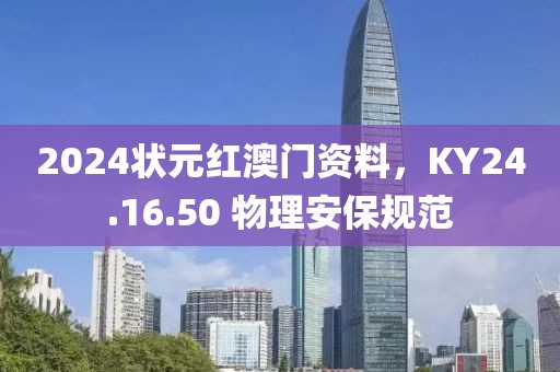 2024状元红澳门资料，KY24.16.50 物理安保规范
