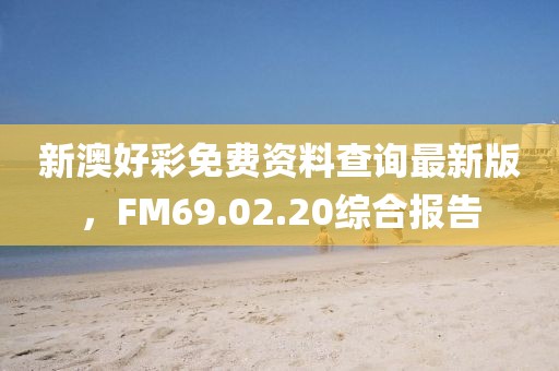 新澳好彩免费资料查询最新版，FM69.02.20综合报告